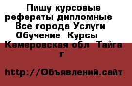 Пишу курсовые рефераты дипломные  - Все города Услуги » Обучение. Курсы   . Кемеровская обл.,Тайга г.